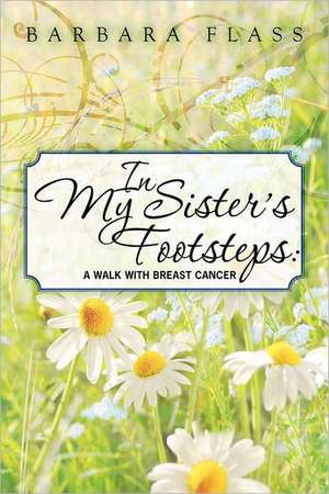 In My Sister's Footsteps: A Walk with Breast Cancer de Barbara Flass