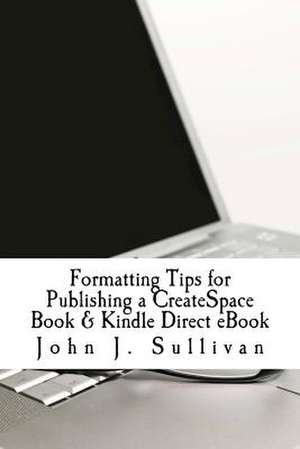 Formatting Tips for Publishing a Createspace Book & Kindle Direct eBook de John J. Sullivan