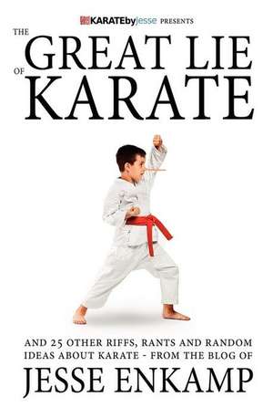 The Great Lie of Karate: And 25 Other Riffs, Rants and Random Ideas about Karate de Jesse Enkamp