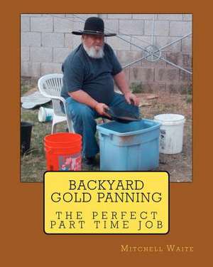 Backyard Gold Panning, the Perfect Part Time Job de Maj Mitchell Waite