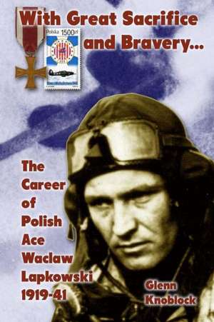 With Great Sacrifice and Bravery: The Career of Polish Ace Waclaw Lapkowski 1939-41 de Glenn A. Knoblock