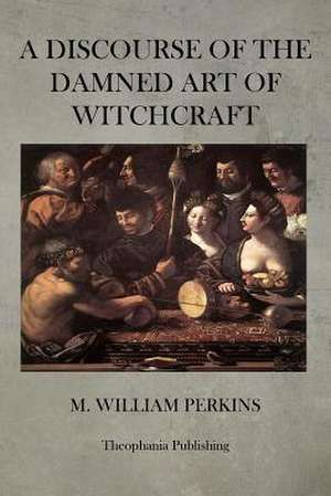 A Discourse of the Damned Art of Witchcraft de M. William Perkins