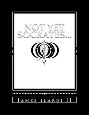 Not Yet Socrates... de James Ilardi II