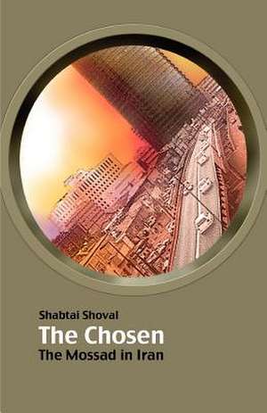 The Chosen - The Mossad in Iran de Shabtai Shoval