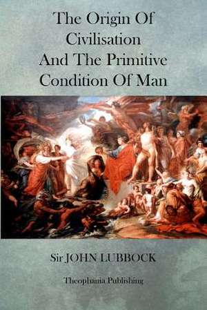 The Origin of Civilisation and the Primitive Condition of Man de John Lubbock