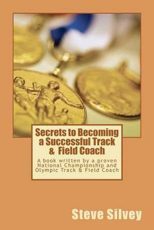 Secrets to Becoming a Successful Track & Field Coach de Steve Silvey