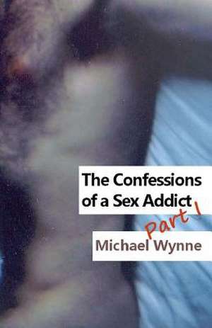 The Confessions of a Sex Addict Part I de Michael Wynne