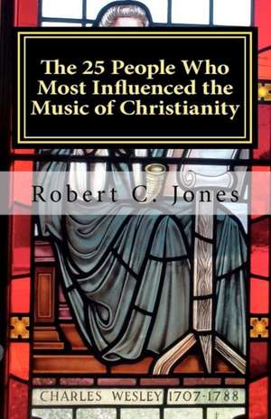 The 25 People Who Most Influenced the Music of Christianity de Robert C. Jones