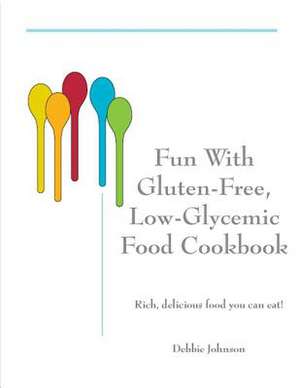 Fun with Gluten-Free, Low-Glycemic Food Cookbook de Debbie Johnson