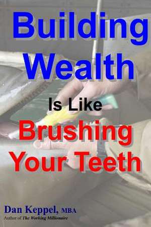 Building Wealth Is Like Brushing Your Teeth de Dan Keppel Mba