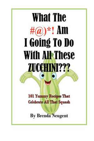 What the #@)*! Am I Going to Do with All These Zucchini de Brenda Neugent