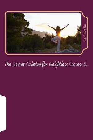 The Secret Solution for Weightloss Success Is... de Lori Martin