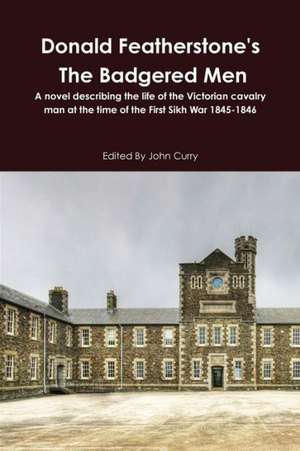 Donald Featherstone's the Badgered Men a Novel Describing the Life of the Victorian Cavalry Man at the Time of the First Sikh War 1845-1846 de John Curry