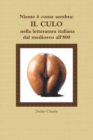 Niente E Come Sembra: Il Culo Nella Letteratura Italiana Dal Medioevo All'800 de Duilio Chiarle