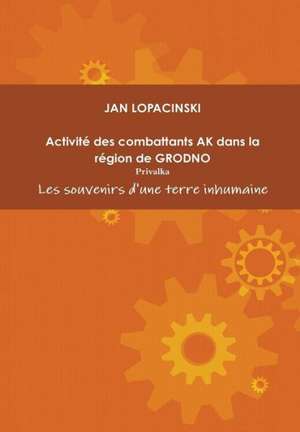 Activite Des Combattants AK Dans La Region de Grodno de Jan Lopacinski