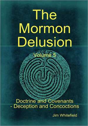 The Mormon Delusion. Volume 5. Doctrine and Covenants - Deception and Concoctions de Jim Whitefield