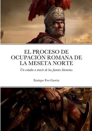 EL PROCESO DE OCUPACIÓN ROMANA DE LA MESETA NORTE A TRAVÉS DE LAS FUENTES LITERARIAS de Enrique Feo García