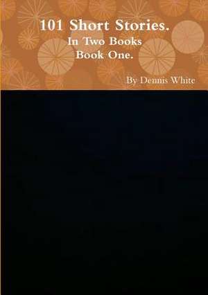 Hundred and One Short Stories (Part One) de Dennis White