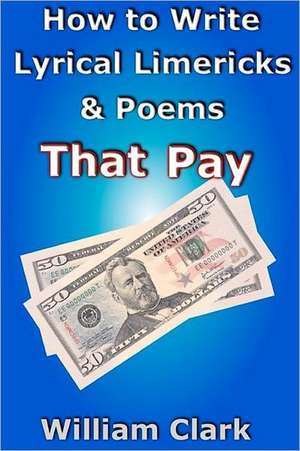 How to Write Lyrical Limericks & Poems That Pay de William Clark