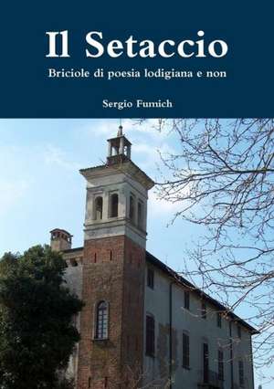 Il Setaccio. Briciole Di Poesia Lodigiana E Non de Sergio Fumich