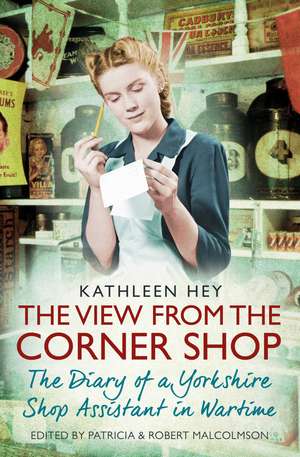 The View From the Corner Shop: The Diary of a Yorkshire Shop Assistant in Wartime de Kathleen Hey