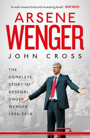 Arsene Wenger: The Inside Story of Arsenal Under Wenger de John Cross