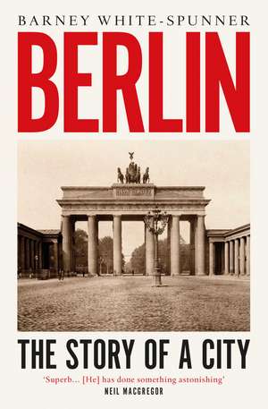 Berlin: The Story of a City de Barney White-Spunner