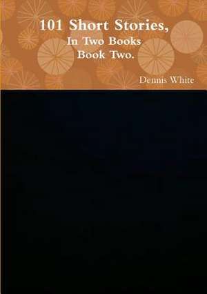 101 Short Stories, (Part Two). de Dennis White