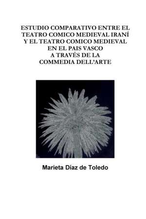 ESTUDIO COMPARATIVO ENTRE EL TEATRO COMICO MEDIEVAL IRANÍ Y EL TEATRO COMICO MEDIEVAL EN EL PAIS VASCO A TRAVÉS DE LA COMMEDIA DELL'ARTE de Marieta Díaz de Toledo