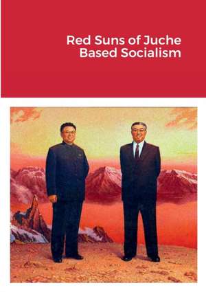 Red Suns of Juche- Based Socialism de Dermot Hudson