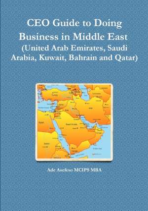 CEO Guide to Doing Business in Middle East (United Arab Emirates, Saudi Arabia, Kuwait, Bahrain and Qatar) de Ade Asefeso MCIPS MBA