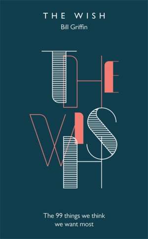 The Wish: The 99 Things We Think We Want Most de Bill Griffin