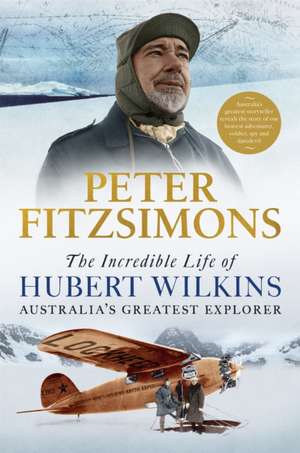 The Incredible Life of Hubert Wilkins de Peter Fitzsimons