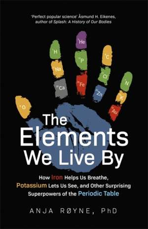 Elements We Live By: How Iron Helps Us Breathe, Potassium Lets Us See, and Other Surprising Superpowers of the Periodic Table de Anja RÃ¸yne