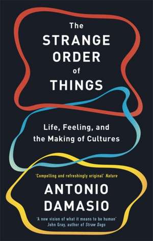 The Strange Order Of Things: Life, Feeling, and the Making of Cultures de Antonio Damasio