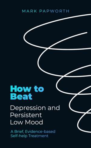 How to Beat Depression and Persistent Low Mood de Mark Papworth