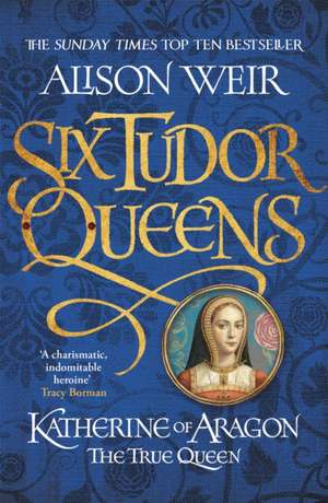 Katherine of Aragon, The True Queen de Alison Weir