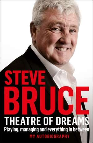 Bruce, S: Theatre of Dreams: Playing, Managing and Everythin de Steve Bruce