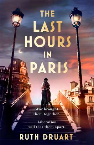 The Last Hours in Paris: A powerful, moving and redemptive story of wartime love and sacrifice for fans of historical fiction de Ruth Druart