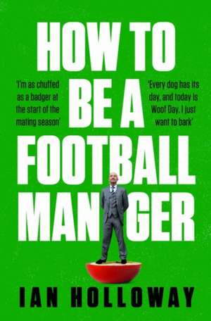 How to Be a Football Manager: Enter the hilarious and crazy world of the gaffer de IAN HOLLOWAY