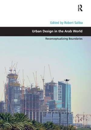 Urban Design in the Arab World: Reconceptualizing Boundaries de Robert Saliba