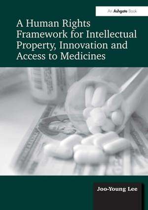 A Human Rights Framework for Intellectual Property, Innovation and Access to Medicines de Joo-Young Lee