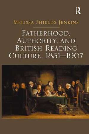 Fatherhood, Authority, and British Reading Culture, 1831-1907 de Melissa Shields Jenkins