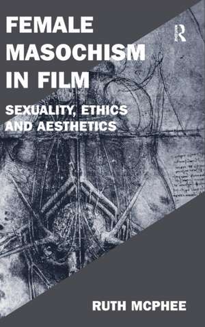 Female Masochism in Film: Sexuality, Ethics and Aesthetics de Ruth McPhee