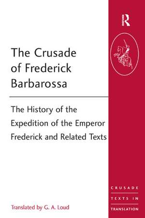 The Crusade of Frederick Barbarossa: The History of the Expedition of the Emperor Frederick and Related Texts de G. A. Loud