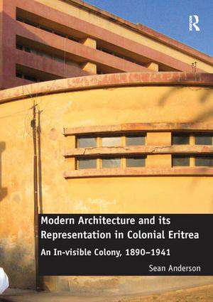 Modern Architecture and its Representation in Colonial Eritrea: An In-visible Colony, 1890-1941 de Sean Anderson