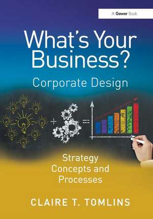 What's Your Business?: Corporate Design Strategy Concepts and Processes de Claire T. Tomlins