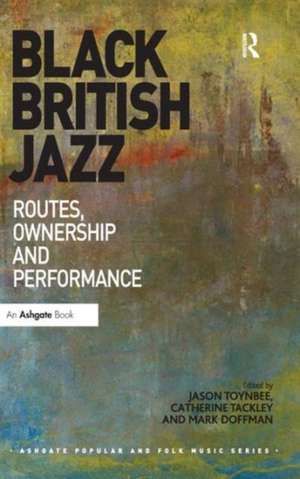 Black British Jazz: Routes, Ownership and Performance de Jason Toynbee