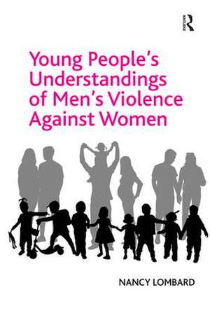 Young People's Understandings of Men's Violence Against Women de Nancy Lombard