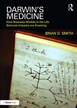 Darwin's Medicine: How Business Models in the Life Sciences Industry are Evolving de Brian D. Smith